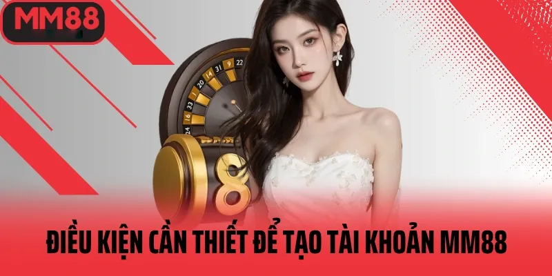 Những điều kiện cần để tạo tài khoản mm88