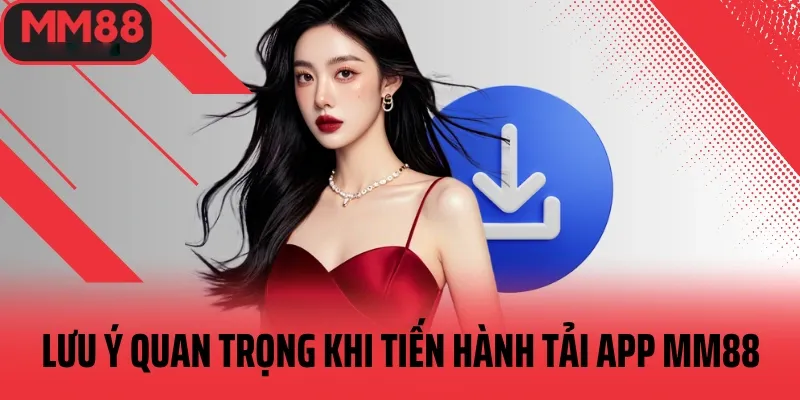 Những lưu ý quan trọng khi tiến hành tải app mm88