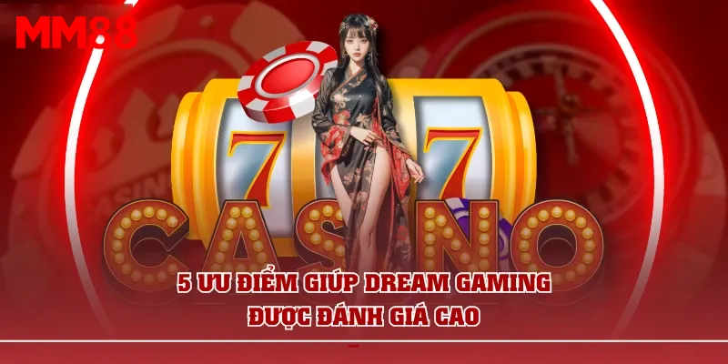 5 Ưu điểm giúp Dream Gaming được đánh giá cao