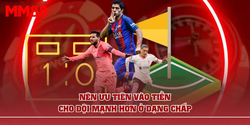 Nên ưu tiên vào tiền cho đội mạnh hơn ở dạng chấp